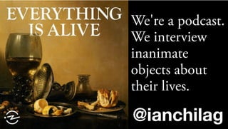 @ianchilag
We're a podcast.
We interview
inanimate
objects about
their lives.
 