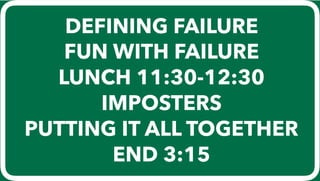 DEFINING FAILURE
FUN WITH FAILURE
LUNCH 11:30-12:30
IMPOSTERS
PUTTING IT ALL TOGETHER
END 3:15
 