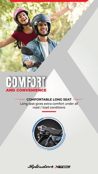 COMFORTABLE LONG SEAT
Long seat gives extra comfort under all
road / load conditions
AND CONVENIENCE
 