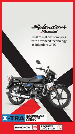 TECHNOLOGY
FEATURES
SAFETY
X-TRA
Trust of millions combines
with advanced technology
in Splendor+ XTEC
REQUEST
CALL BACK
BOOK NOW
 