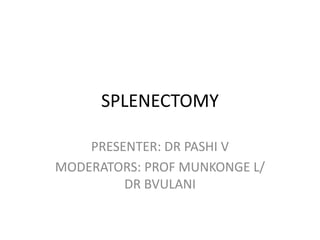 SPLENECTOMY
PRESENTER: DR PASHI V
MODERATORS: PROF MUNKONGE L/
DR BVULANI
 