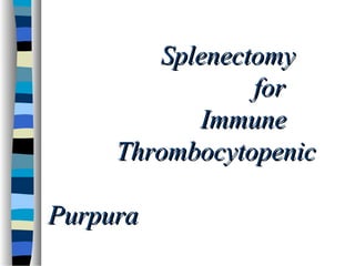 　　　　 SplenectomySplenectomy
　　　　　　　　　　　　　　 forfor
　　　　　　　　　　 ImmuneImmune
　　　　 ThrombocytopenicThrombocytopenic
　　　　　　　　　　　　　　
PurpuraPurpura
 