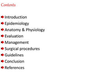 Contents
Introduction
Epidemiology
Anatomy & Physiology
Evaluation
Management
Surgical procedures
Guidelines
Conclusion
References
 