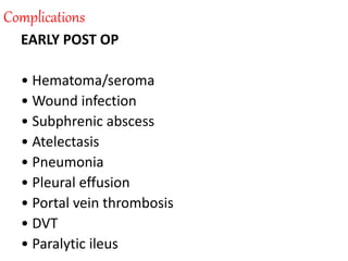 Complications
EARLY POST OP
• Hematoma/seroma
• Wound infection
• Subphrenic abscess
• Atelectasis
• Pneumonia
• Pleural effusion
• Portal vein thrombosis
• DVT
• Paralytic ileus
 