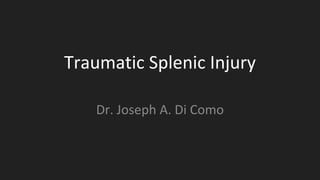 Traumatic Splenic Injury
Dr. Joseph A. Di Como
 