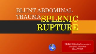 SPLENIC
RUPTURE
DR.B.SELVARAJ MS;Mch;FICS;
‘Surgical Educator’
MALAYSIA
BLUNT ABDOMINAL
TRAUMA
 