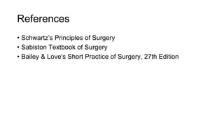References
• Schwartz’s Principles of Surgery
• Sabiston Textbook of Surgery
• Bailey & Love's Short Practice of Surgery, 27th Edition
 