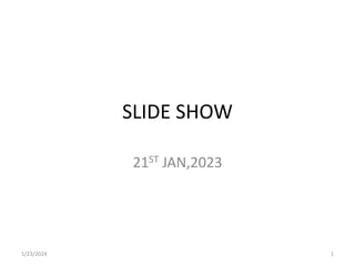 SLIDE SHOW
21ST JAN,2023
1/23/2024 1
 