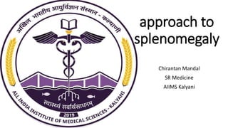 approach to
splenomegaly
Chirantan Mandal
SR Medicine
AIIMS Kalyani
 
