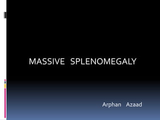 MASSIVE SPLENOMEGALY
Arphan Azaad
 