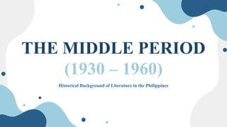 THE MIDDLE PERIOD
(1930 – 1960)
Historical Background of Literature in the Philippines
 