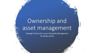 Ownership and
asset management
Strategic Practice for Luxury Hospitality Management
By Ashley Garlick
 