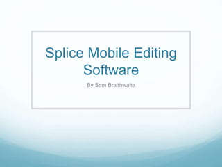 Splice Mobile Editing
Software
By Sam Braithwaite
 