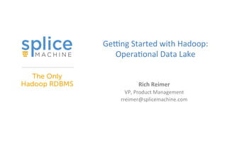 Ge#ng	
  Started	
  with	
  Hadoop:	
  
Opera4onal	
  Data	
  Lake	
  
Rich	
  Reimer	
  
VP,	
  Product	
  Management	
  
rreimer@splicemachine.com	
  
	
  
 