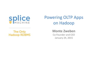 Powering OLTP Apps
on Hadoop
Monte Zweben
Co-Founder and CEO
January 24, 2015
 