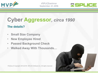 Cyber Aggressor, circa 1990
The details?
• Small Size Company
• New Employee Hired
• Passed Background Check
• Walked Away With Thousands…
Portions © Copyright 2015-2016. SPLICE Software Inc. All rights reserved.
 