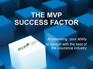 THE MVP
SUCCESS FACTOR
Accelerating your ability
to consult with the best of
the insurance industry
 