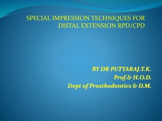 SPECIAL IMPRESSION TECHNIQUES FOR
DISTAL EXTENSION RPD/CPD
BY DR PUTTARAJ.T.K.
Prof.& H.O.D.
Dept of Prosthodontics & D.M.
 
