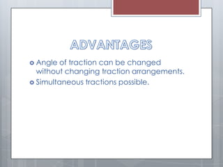  Angle of traction can be changed
without changing traction arrangements.
 Simultaneous tractions possible.
 