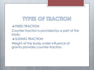  FIXED TRACTION
Counter-traction is provided by a part of the
body.
 SLIDING TRACTION
Weight of the body under influence of
gravity provides counter-traction.
 