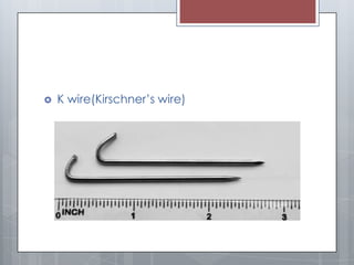 K wire(Kirschner’s wire)
 