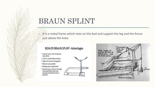 BRAUN SPLINT
– It is a metal frame which rests on the bed and support the leg and the femur
just above the knee.
 