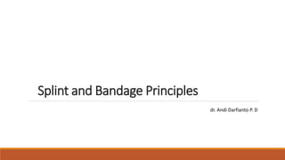 Splint and Bandage Principles
dr. Andi Darfianto P. D
 