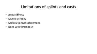 Limitations of splints and casts
• Joint stiffness
• Muscle atrophy
• Malpositions/Displacement
• Deep vein thrombosis
 