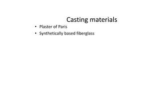 Casting materials
• Plaster of Paris
• Synthetically based fiberglass
 
