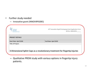 • Further study needed
– Innovative grant (INNOVRPG085)
– Qualitative PREM study with various options in fingertip injury
patients.
14
 