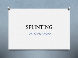 SPLINTING
- DR. KAPIL ARORA
 