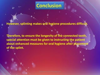 However, splinting makes oral hygiene procedures difficult.
Therefore, to ensure the longevity of the connected teeth,
special attention must be given to instructing the patient
about enhanced measures for oral hygiene after placement
of the splint.
Conclusion
Copyright ©2021 Periowiki.com
 