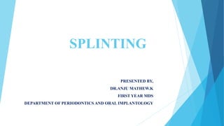 SPLINTING
PRESENTED BY,
DR.ANJU MATHEW.K
FIRST YEAR MDS
DEPARTMENT OF PERIODONTICS AND ORAL IMPLANTOLOGY
 
