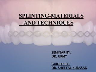 SPLINTING-MATERIALS
AND TECHNIQUES
SEMINAR BY:
DR. URMY
GUIDED BY-
DR. SHEETAL KUBASAD
 