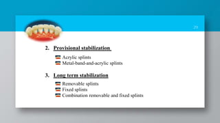 29
Acrylic splints
Metal-band-and-acrylic splints
2. Provisional stabilization
3. Long term stabilization
Removable splints
Fixed splints
Combination removable and fixed splints
 