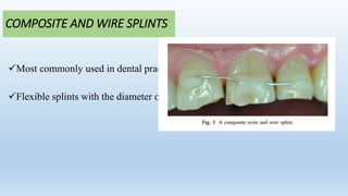 COMPOSITE AND WIRE SPLINTS
Most commonly used in dental practice.
Flexible splints with the diameter of 0.3 -0.4 mm
 