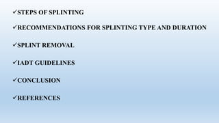 STEPS OF SPLINTING
RECOMMENDATIONS FOR SPLINTING TYPE AND DURATION
SPLINT REMOVAL
IADT GUIDELINES
CONCLUSION
REFERENCES
 