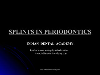SPLINTS IN PERIODONTICSSPLINTS IN PERIODONTICS
INDIAN DENTAL ACADEMY
Leader in continuing dental education
www.indiandentalacademy.com
www.indiandentalacademy.comwww.indiandentalacademy.com
 