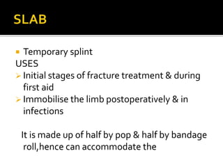  Temporary splint
USES
 Initial stages of fracture treatment & during
first aid
 Immobilise the limb postoperatively & ...