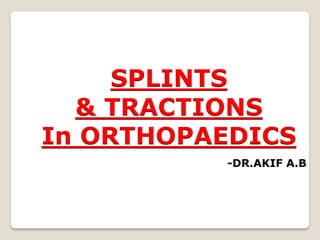 SPLINTS
& TRACTIONS
In ORTHOPAEDICS
-DR.AKIF A.B
 