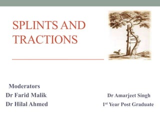 SPLINTS AND
TRACTIONS
Moderators
Dr Farid Malik Dr Amarjeet Singh
Dr Hilal Ahmed 1st Year Post Graduate
 