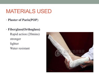 MATERIALS USED
• Plaster of Paris(POP)
• Fiberglass(Orthoglass)
Rapid action (20mins)
stronger
lighter
Water resistant
 