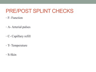 PRE/POST SPLINT CHECKS
• F- Function
• A- Arterial pulses
• C- Capillary refill
• T- Temperature
• S-Skin
 