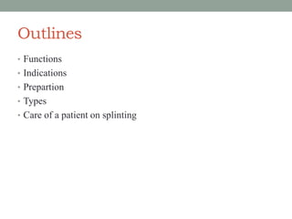 Outlines
• Functions
• Indications
• Prepartion
• Types
• Care of a patient on splinting
 