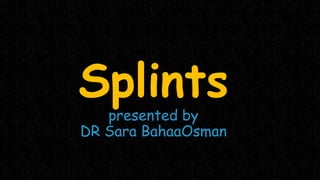 Splints
presented by
DR Sara BahaaOsman
 