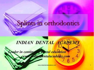 Splints in orthodontics
INDIAN DENTAL ACADEMY
Leader in continuing dental education
www.indiandentalacademy.com
www.indiandentalacademy.com

1

 