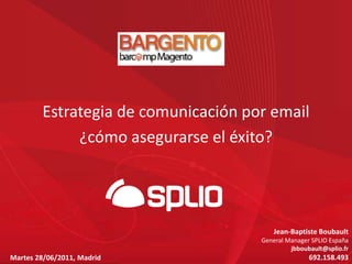 Estrategia de comunicación por email  ¿cómo asegurarse el éxito? Jean-Baptiste Boubault General Manager SPLIO España jbboubault@splio.fr  692.158.493 Martes 28/06/2011, Madrid 