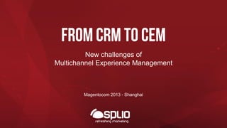 From crm to cem
New challenges of
Multichannel Experience Management

Magentocom 2013 - Shanghai

 