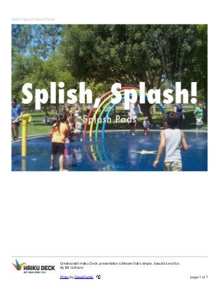 Splish, Splash! Splash Pads!
Created with Haiku Deck, presentation software that's simple, beautiful and fun.
By Bill Culhane
Photo by GraceFamily page 1 of 7
 