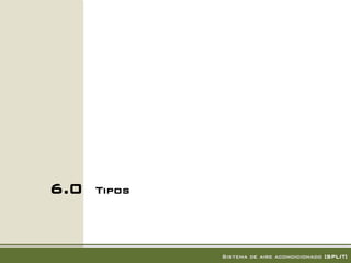 6.0   Tipos!




               Sistema de aire acondicionado [SPLIT]!
 